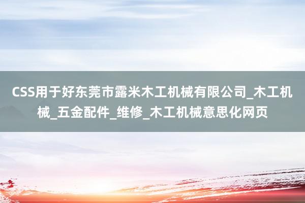 CSS用于好东莞市露米木工机械有限公司_木工机械_五金配件_维修_木工机械意思化网页